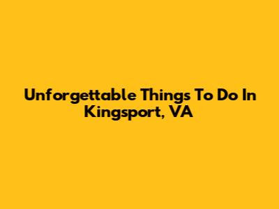 Unforgettable Things To Do In Kingsport, VA