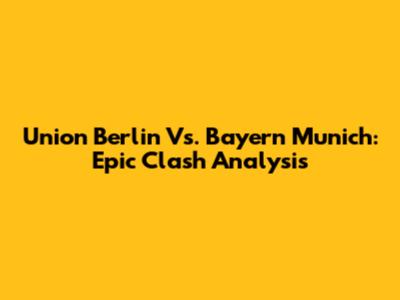 Union Berlin Vs. Bayern Munich: Epic Clash Analysis