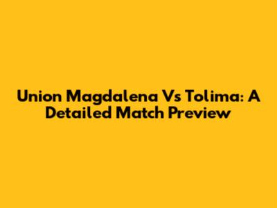 Union Magdalena Vs Tolima: A Detailed Match Preview
