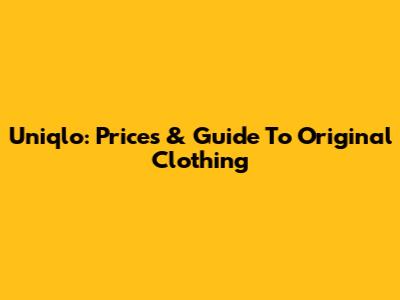 Uniqlo: Prices & Guide To Original Clothing