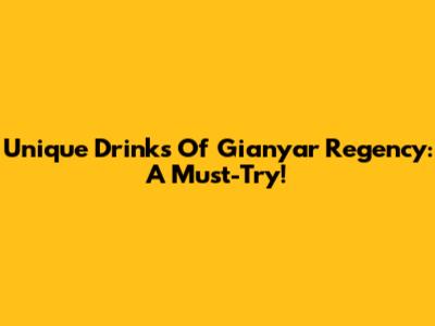 Unique Drinks Of Gianyar Regency: A Must-Try!