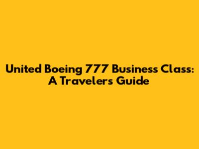 United Boeing 777 Business Class: A Traveler's Guide
