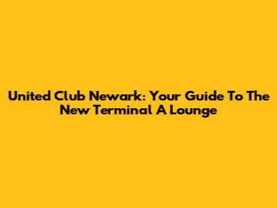 United Club Newark: Your Guide To The New Terminal A Lounge