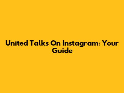 United Talks On Instagram: Your Guide