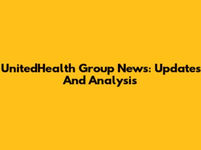 UnitedHealth Group News: Updates And Analysis