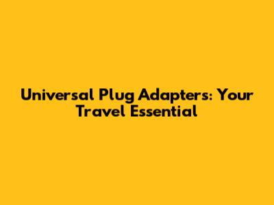 Universal Plug Adapters: Your Travel Essential