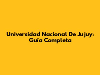 Universidad Nacional De Jujuy: Guía Completa