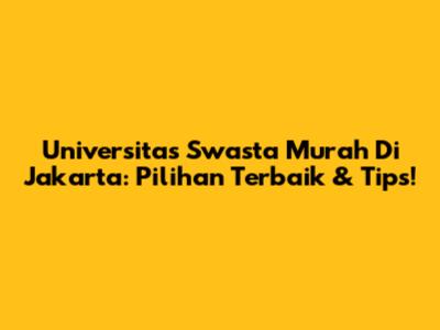Universitas Swasta Murah Di Jakarta: Pilihan Terbaik & Tips!