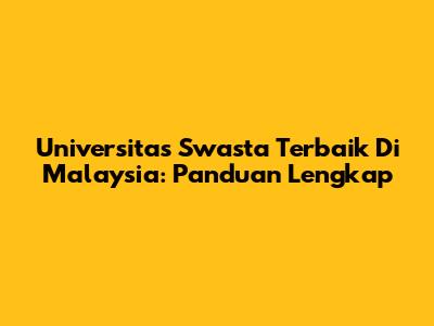 Universitas Swasta Terbaik Di Malaysia: Panduan Lengkap