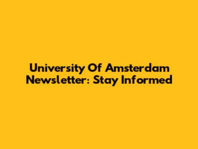University Of Amsterdam Newsletter: Stay Informed