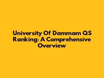 University Of Dammam QS Ranking: A Comprehensive Overview