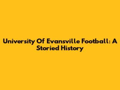 University Of Evansville Football: A Storied History