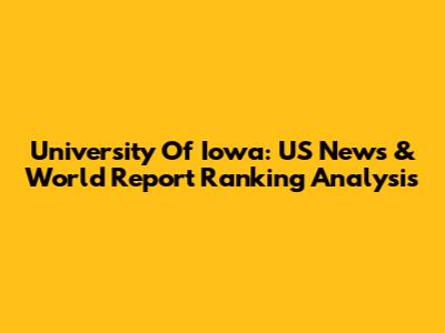 University Of Iowa: US News & World Report Ranking Analysis