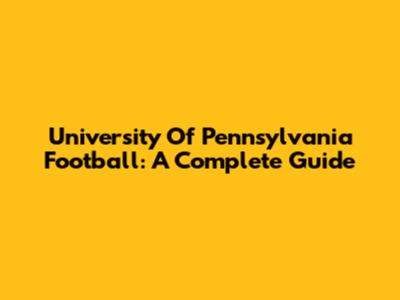 University Of Pennsylvania Football: A Complete Guide