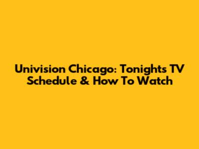 Univision Chicago: Tonight's TV Schedule & How To Watch