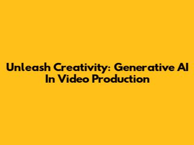 Unleash Creativity: Generative AI In Video Production