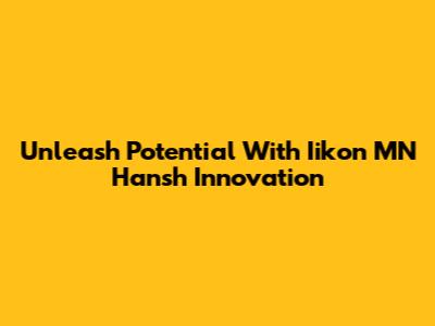 Unleash Potential With Iikon MN Hansh Innovation