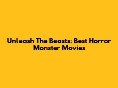 Unleash The Beasts: Best Horror Monster Movies