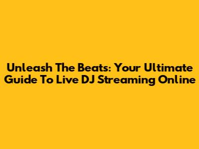Unleash The Beats: Your Ultimate Guide To Live DJ Streaming Online
