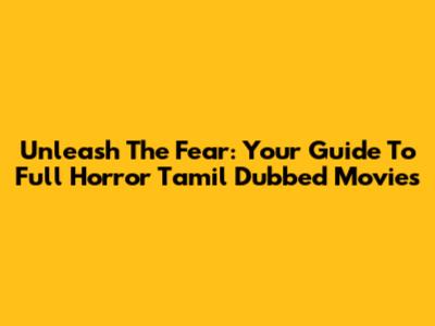 Unleash The Fear: Your Guide To Full Horror Tamil Dubbed Movies