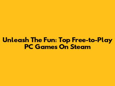 Unleash The Fun: Top Free-to-Play PC Games On Steam