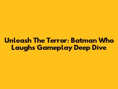 Unleash The Terror: Batman Who Laughs Gameplay Deep Dive