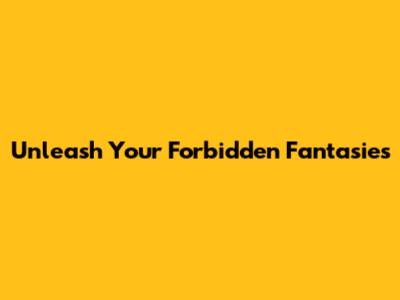 Unleash Your Forbidden Fantasies