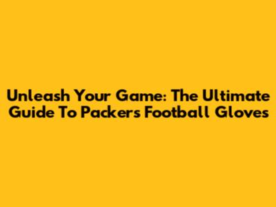 Unleash Your Game: The Ultimate Guide To Packers Football Gloves