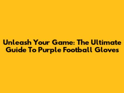 Unleash Your Game: The Ultimate Guide To Purple Football Gloves