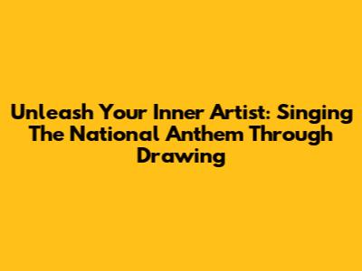 Unleash Your Inner Artist: Singing The National Anthem Through Drawing