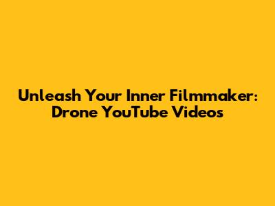 Unleash Your Inner Filmmaker: Drone YouTube Videos