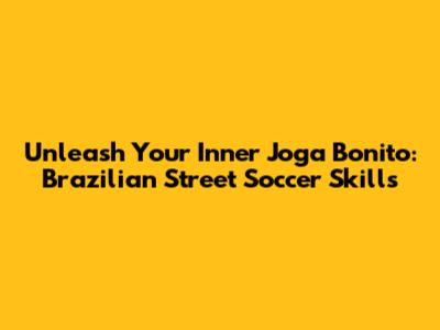 Unleash Your Inner Joga Bonito: Brazilian Street Soccer Skills