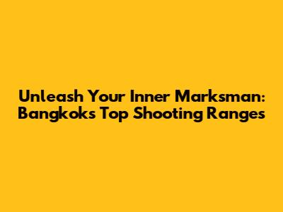 Unleash Your Inner Marksman: Bangkok's Top Shooting Ranges