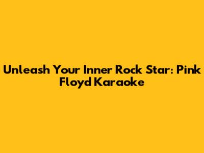 Unleash Your Inner Rock Star: Pink Floyd Karaoke