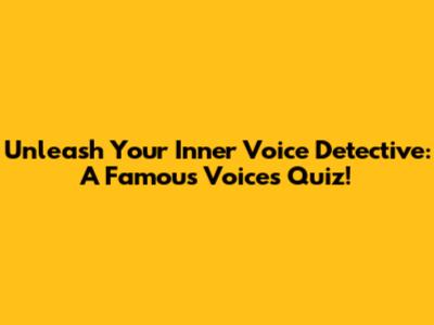 Unleash Your Inner Voice Detective: A Famous Voices Quiz!