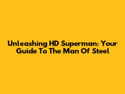 Unleashing HD Superman: Your Guide To The Man Of Steel