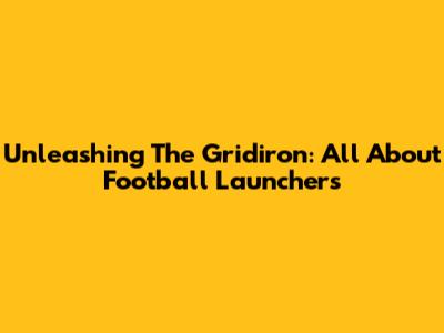 Unleashing The Gridiron: All About Football Launchers