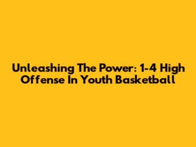 Unleashing The Power: 1-4 High Offense In Youth Basketball