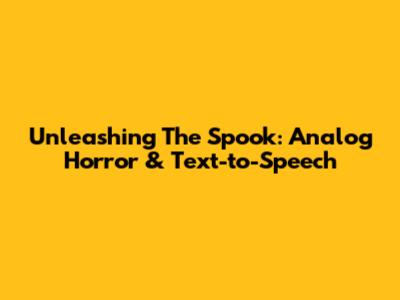 Unleashing The Spook: Analog Horror & Text-to-Speech