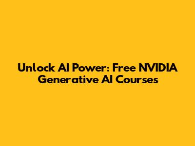 Unlock AI Power: Free NVIDIA Generative AI Courses
