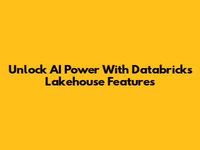 Unlock AI Power With Databricks Lakehouse Features