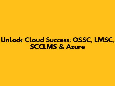 Unlock Cloud Success: OSSC, LMSC, SCCLMS & Azure