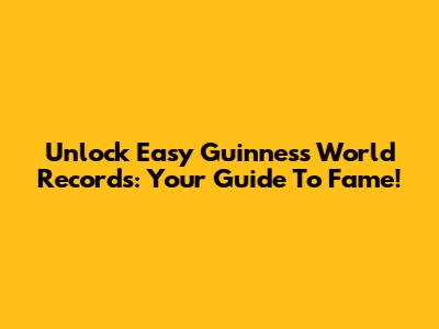 Unlock Easy Guinness World Records: Your Guide To Fame!