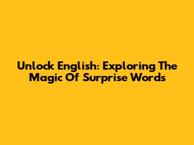 Unlock English: Exploring The Magic Of Surprise Words