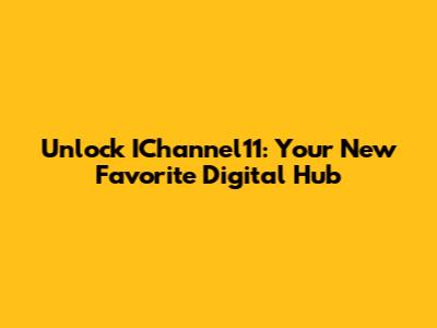 Unlock IChannel11: Your New Favorite Digital Hub