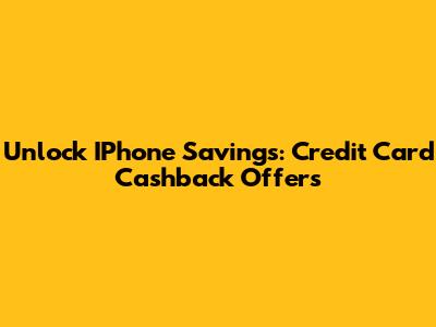 Unlock IPhone Savings: Credit Card Cashback Offers