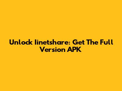 Unlock Iinetshare: Get The Full Version APK
