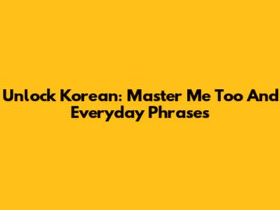 Unlock Korean: Master 'Me Too' And Everyday Phrases