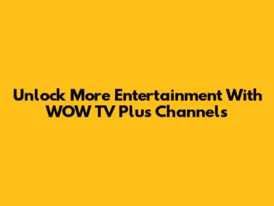 Unlock More Entertainment With WOW TV Plus Channels