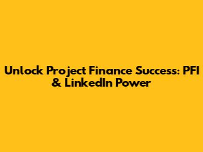 Unlock Project Finance Success: PFI & LinkedIn Power